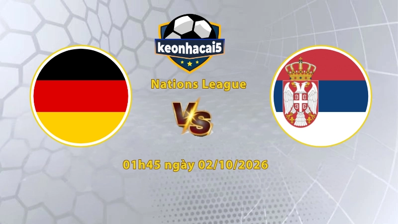 Soi kèo Đức vs Serbia, 01h45 ngày 02/10, UEFA Nations League 2026/27: Chủ nhà cải thiện vị trí